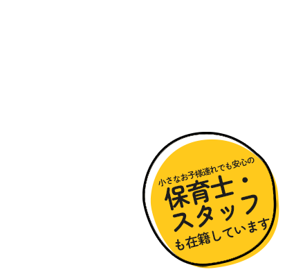 小さなお子様連れでも安心の保育士・スタッフが在籍しています